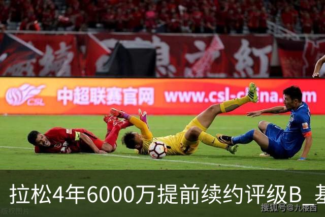 拉松4年6000万提前续约评级B 基昂特·乔治5年1.575亿合同评级C+
