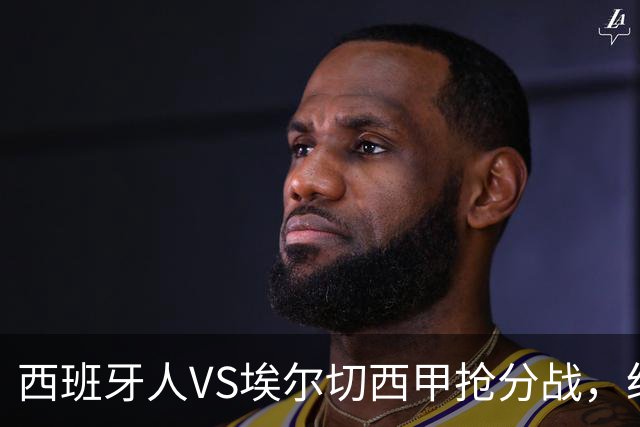西班牙人VS埃尔切西甲抢分战，纽约城VS纽约红牛美职同城德比火拼