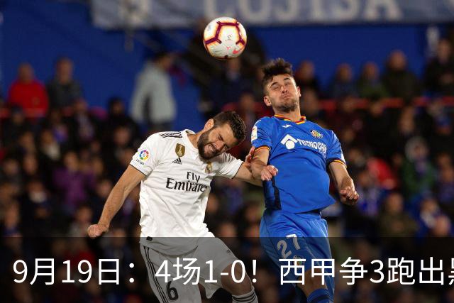 9月19日：4场1-0！西甲争3跑出黑马，豪门弃将联手，6场拿15分追平皇马